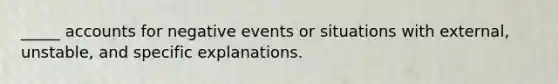 _____ accounts for negative events or situations with external, unstable, and specific explanations.