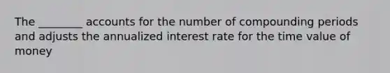 The ________ accounts for the number of compounding periods and adjusts the annualized interest rate for the time value of money