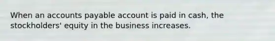 When an accounts payable account is paid in cash, the stockholders' equity in the business increases.