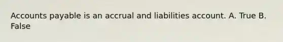 Accounts payable is an accrual and liabilities account. A. True B. False