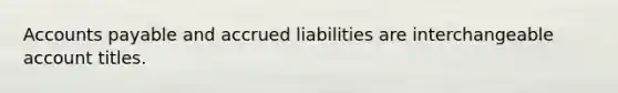 Accounts payable and accrued liabilities are interchangeable account titles.