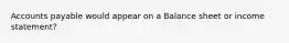 Accounts payable would appear on a Balance sheet or income statement?