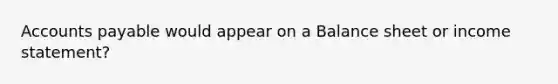 <a href='https://www.questionai.com/knowledge/kWc3IVgYEK-accounts-payable' class='anchor-knowledge'>accounts payable</a> would appear on a Balance sheet or <a href='https://www.questionai.com/knowledge/kCPMsnOwdm-income-statement' class='anchor-knowledge'>income statement</a>?