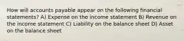 How will accounts payable appear on the following financial statements? A) Expense on the income statement B) Revenue on the income statement C) Liability on the balance sheet D) Asset on the balance sheet