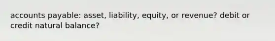 <a href='https://www.questionai.com/knowledge/kWc3IVgYEK-accounts-payable' class='anchor-knowledge'>accounts payable</a>: asset, liability, equity, or revenue? debit or credit natural balance?