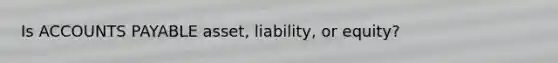 Is ACCOUNTS PAYABLE asset, liability, or equity?