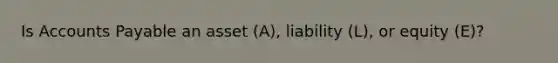 Is Accounts Payable an asset​ (A), liability​ (L), or equity​ (E)?