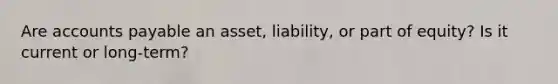 Are <a href='https://www.questionai.com/knowledge/kWc3IVgYEK-accounts-payable' class='anchor-knowledge'>accounts payable</a> an asset, liability, or part of equity? Is it current or long-term?