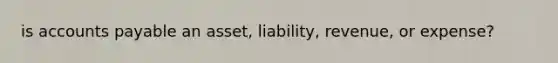 is accounts payable an asset, liability, revenue, or expense?