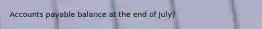 Accounts payable balance at the end of July?