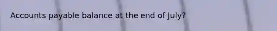 Accounts payable balance at the end of July?