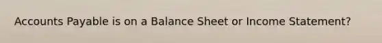 Accounts Payable is on a Balance Sheet or Income Statement?