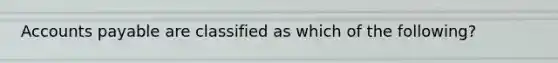 Accounts payable are classified as which of the following?