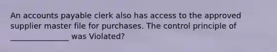 An <a href='https://www.questionai.com/knowledge/kWc3IVgYEK-accounts-payable' class='anchor-knowledge'>accounts payable</a> clerk also has access to the approved supplier master file for purchases. The control principle of _______________ was Violated?