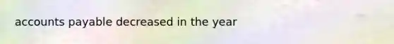 accounts payable decreased in the year