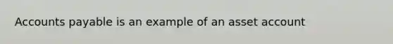 Accounts payable is an example of an asset account