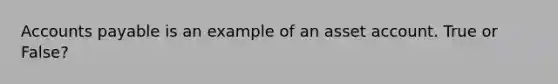 <a href='https://www.questionai.com/knowledge/kWc3IVgYEK-accounts-payable' class='anchor-knowledge'>accounts payable</a> is an example of an asset account. True or False?