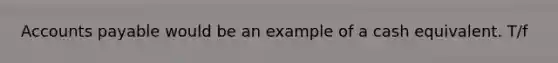 <a href='https://www.questionai.com/knowledge/kWc3IVgYEK-accounts-payable' class='anchor-knowledge'>accounts payable</a> would be an example of a cash equivalent. T/f