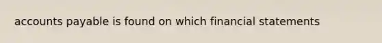 <a href='https://www.questionai.com/knowledge/kWc3IVgYEK-accounts-payable' class='anchor-knowledge'>accounts payable</a> is found on which <a href='https://www.questionai.com/knowledge/kFBJaQCz4b-financial-statements' class='anchor-knowledge'>financial statements</a>