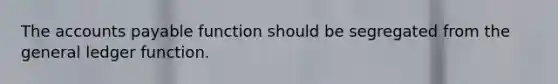 The <a href='https://www.questionai.com/knowledge/kWc3IVgYEK-accounts-payable' class='anchor-knowledge'>accounts payable</a> function should be segregated from <a href='https://www.questionai.com/knowledge/kdxbifuCZE-the-general-ledger' class='anchor-knowledge'>the general ledger</a> function.