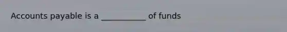 <a href='https://www.questionai.com/knowledge/kWc3IVgYEK-accounts-payable' class='anchor-knowledge'>accounts payable</a> is a ___________ of funds