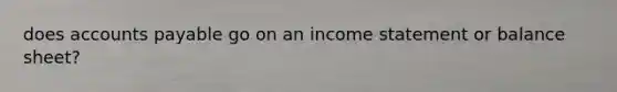 does <a href='https://www.questionai.com/knowledge/kWc3IVgYEK-accounts-payable' class='anchor-knowledge'>accounts payable</a> go on an <a href='https://www.questionai.com/knowledge/kCPMsnOwdm-income-statement' class='anchor-knowledge'>income statement</a> or balance sheet?