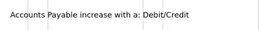 Accounts Payable increase with a: Debit/Credit