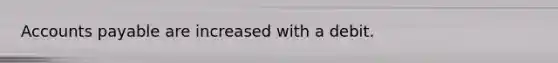 Accounts payable are increased with a debit.