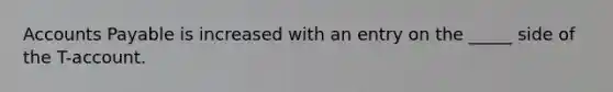 <a href='https://www.questionai.com/knowledge/kWc3IVgYEK-accounts-payable' class='anchor-knowledge'>accounts payable</a> is increased with an entry on the _____ side of the T-account.