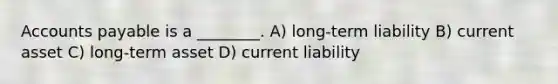 Accounts payable is a ________. A) long-term liability B) current asset C) long-term asset D) current liability