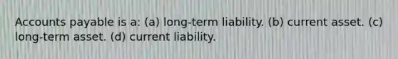 Accounts payable is a: (a) long-term liability. (b) current asset. (c) long-term asset. (d) current liability.