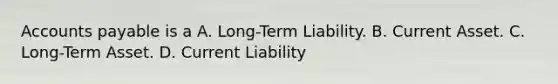 Accounts payable is a A. Long-Term Liability. B. Current Asset. C. Long-Term Asset. D. Current Liability