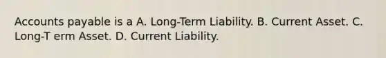 <a href='https://www.questionai.com/knowledge/kWc3IVgYEK-accounts-payable' class='anchor-knowledge'>accounts payable</a> is a A. Long-Term Liability. B. Current Asset. C. Long-T erm Asset. D. Current Liability.