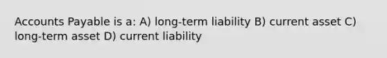 <a href='https://www.questionai.com/knowledge/kWc3IVgYEK-accounts-payable' class='anchor-knowledge'>accounts payable</a> is a: A) long-term liability B) current asset C) long-term asset D) current liability