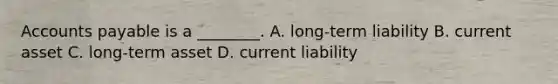 Accounts payable is a ________. A. long-term liability B. current asset C. long-term asset D. current liability