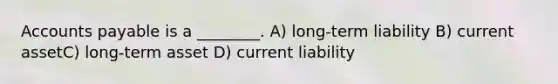 Accounts payable is a ________. A) long-term liability B) current assetC) long-term asset D) current liability