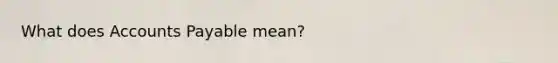 What does Accounts Payable mean?