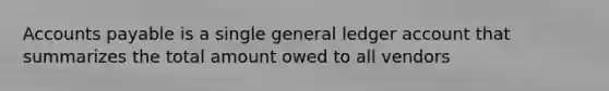 Accounts payable is a single general ledger account that summarizes the total amount owed to all vendors