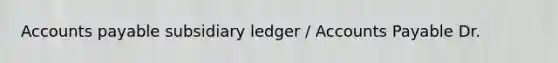 Accounts payable subsidiary ledger / Accounts Payable Dr.