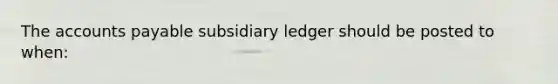 The accounts payable subsidiary ledger should be posted to when: