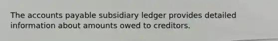 The accounts payable subsidiary ledger provides detailed information about amounts owed to creditors.