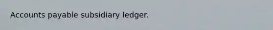 Accounts payable subsidiary ledger.