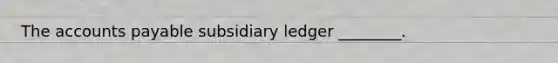 The accounts payable subsidiary ledger​ ________.