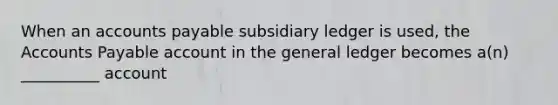 When an <a href='https://www.questionai.com/knowledge/kWc3IVgYEK-accounts-payable' class='anchor-knowledge'>accounts payable</a> subsidiary ledger is used, the Accounts Payable account in <a href='https://www.questionai.com/knowledge/kdxbifuCZE-the-general-ledger' class='anchor-knowledge'>the general ledger</a> becomes a(n) __________ account