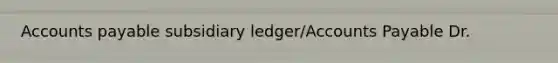 Accounts payable subsidiary ledger/Accounts Payable Dr.