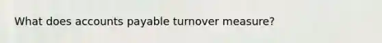 What does accounts payable turnover measure?