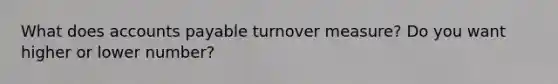 What does accounts payable turnover measure? Do you want higher or lower number?