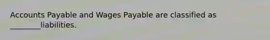 Accounts Payable and Wages Payable are classified as ________liabilities.