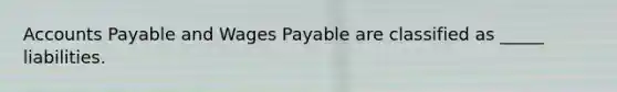 <a href='https://www.questionai.com/knowledge/kWc3IVgYEK-accounts-payable' class='anchor-knowledge'>accounts payable</a> and Wages Payable are classified as _____ liabilities.