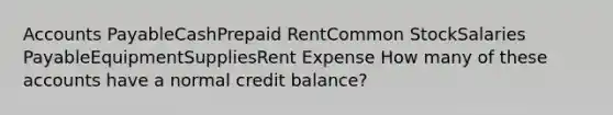 Accounts PayableCashPrepaid RentCommon StockSalaries PayableEquipmentSuppliesRent Expense How many of these accounts have a normal credit balance?